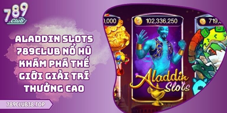 Aladdin Slots 789CLUB Nổ Hũ Khám Phá Thế Giới Giải Trí Thưởng Cao 4 Aladdin Slots 789CLUB