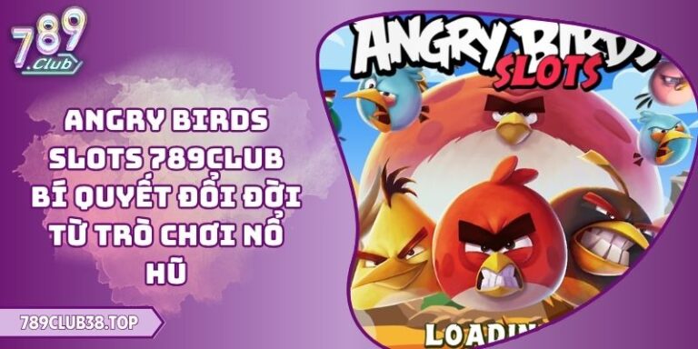 Angry Birds Slots 789CLUB Bí Quyết Đổi Đời Từ Trò Chơi Nổ Hũ 2 Angry Birds Slots 789CLUB