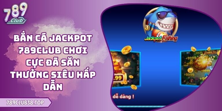 Bắn Cá Jackpot 789CLUB Chơi Cực Đã Săn Thưởng Siêu Hấp Dẫn 1 Bắn cá Jackpot 789CLUB