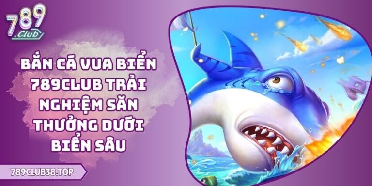 Bắn Cá Vua Biển 789CLUB Trải Nghiệm Săn Thưởng Dưới Biển Sâu 2 Bắn cá Vua Biển 789CLUB