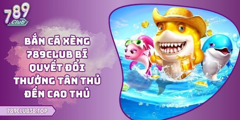 Bắn Cá Xèng 789CLUB Bí Quyết Đổi Thưởng Tân Thủ Đến Cao Thủ 5 Bắn cá xèng 789CLUB