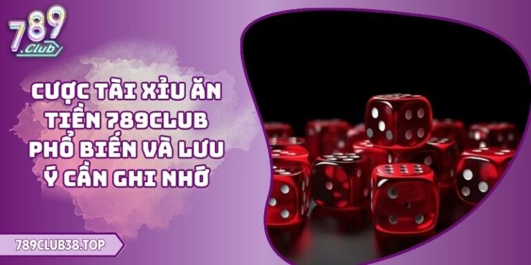 Cược Tài Xỉu Ăn Tiền 789CLUB Phổ Biến Và Lưu Ý Cần Ghi Nhớ 5 Cược Tài Xỉu ăn tiền 789CLUB