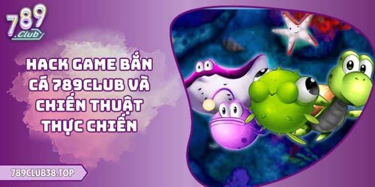 Hack Game Bắn Cá 789CLUB Và Chiến Thuật Thực Chiến 8 Hack game bắn cá 789CLUB