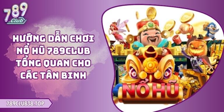 Hướng Dẫn Chơi Nổ Hũ 789CLUB Tổng Quan Cho Các Tân Binh 10 hướng dẫn chơi nổ hũ 789CLUB