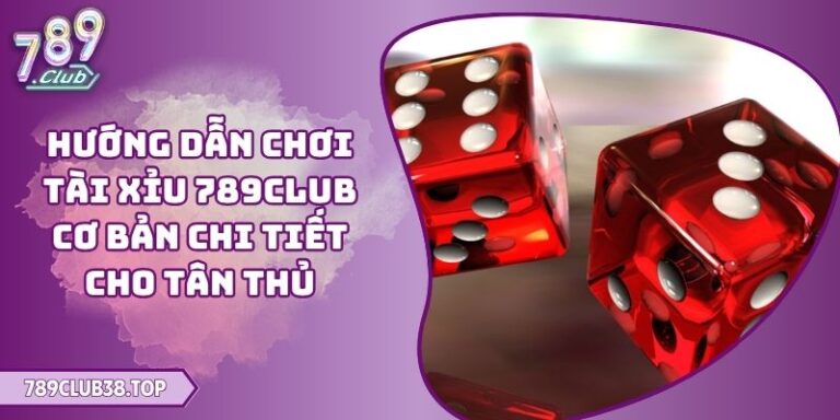 Hướng Dẫn Chơi Tài Xỉu 789CLUB Cơ Bản Chi Tiết Cho Tân Thủ 10 Hướng dẫn chơi Tài Xỉu 789CLUB