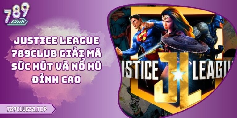 Justice League 789CLUB Giải Mã Sức Hút Và Nổ Hũ Đỉnh Cao 3 Justice League 789CLUB