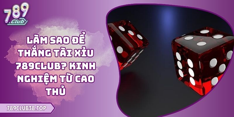 làm sao để thắng Tài Xỉu 789CLUB