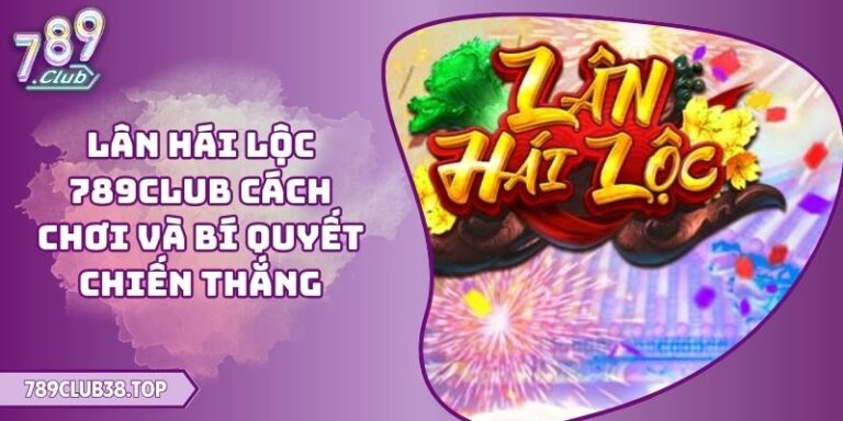 Lân Hái Lộc 789CLUB Cách Chơi Và Bí Quyết Chiến Thắng 7 Lân Hái Lộc 789CLUB