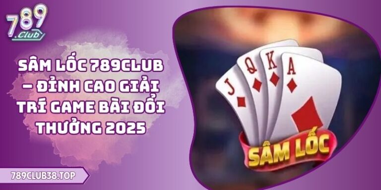 Sâm Lốc 789CLUB – Đỉnh Cao Giải Trí Game Bài Đổi Thưởng 2025 7 Sâm Lốc 789CLUB