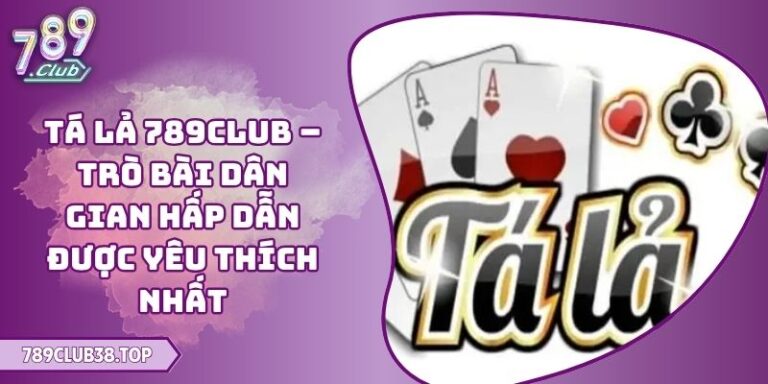 Tá Lả 789CLUB – Trò Bài Dân Gian Hấp Dẫn Được Yêu Thích Nhất 8 Tá Lả 789CLUB