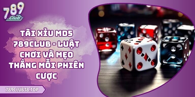 Tài Xỉu MD5 789CLUB - Luật Chơi Và Mẹo Thắng Mỗi Phiên Cược 9 Tài Xỉu MD5 789CLUB